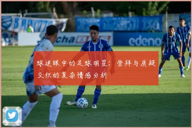 球迷眼中的足球明星：崇拜与质疑交织的复杂情感分析