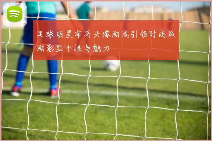 足球明星布冯头像潮流引领时尚风潮彰显个性与魅力