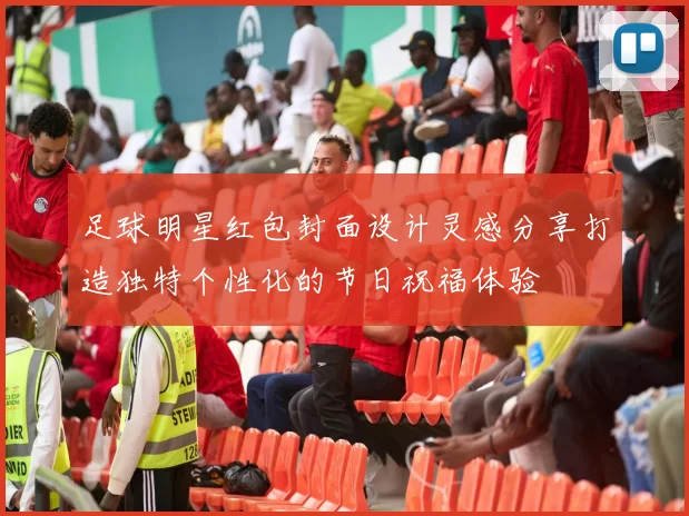 足球明星红包封面设计灵感分享打造独特个性化的节日祝福体验