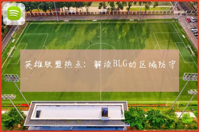 英雄联盟热点：解读BLG的区域防守