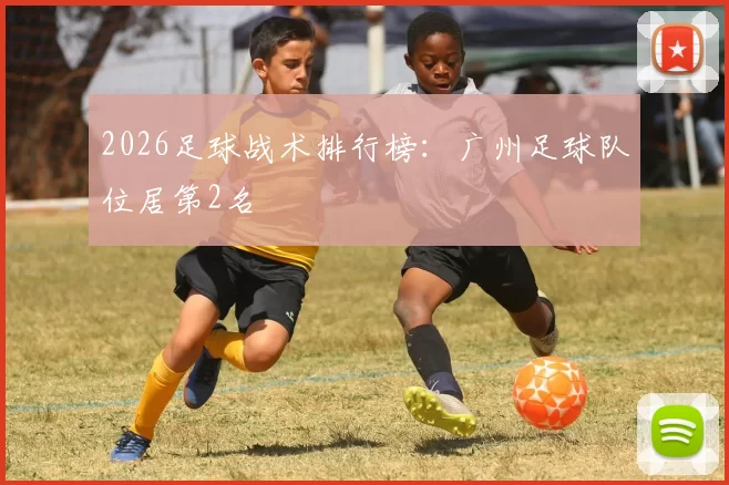 2026足球战术排行榜：广州足球队位居第2名