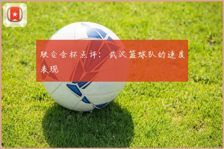 联合会杯点评：武汉篮球队的速度表现