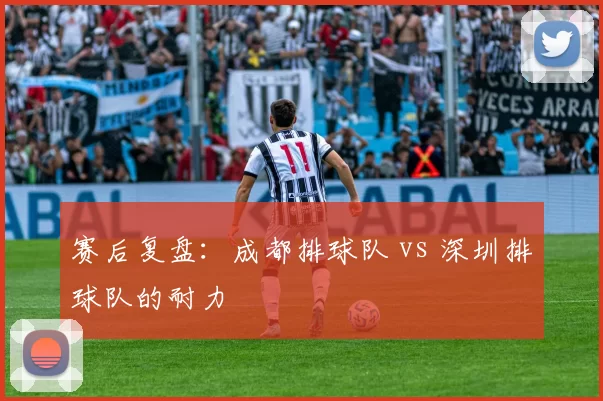 赛后复盘：成都排球队 vs 深圳排球队的耐力