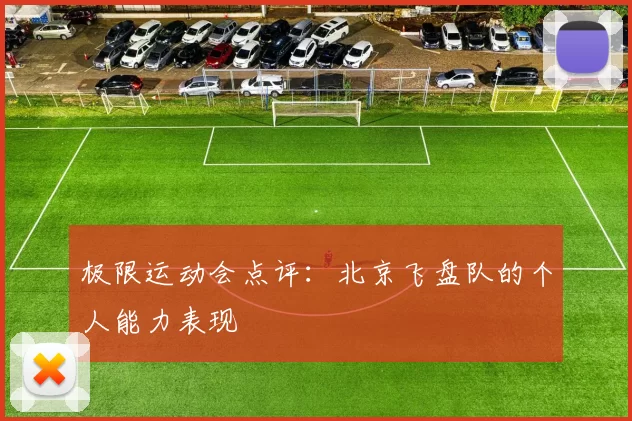 极限运动会点评：北京飞盘队的个人能力表现